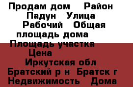 Продам дом  › Район ­ Падун › Улица ­ Рабочий › Общая площадь дома ­ 70 › Площадь участка ­ 10 › Цена ­ 1 400 000 - Иркутская обл., Братский р-н, Братск г. Недвижимость » Дома, коттеджи, дачи продажа   